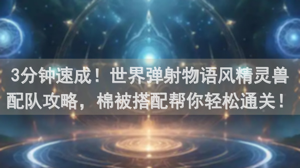 3分钟速成！世界弹射物语风精灵兽配队攻略，棉被搭配帮你轻松通关！