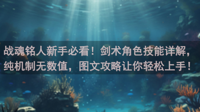 战魂铭人新手必看！剑术角色技能详解，纯机制无数值，图文攻略让你轻松上手！