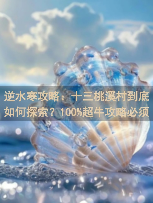逆水寒攻略：十三桃溪村到底如何探索？100%超牛攻略必须码住！