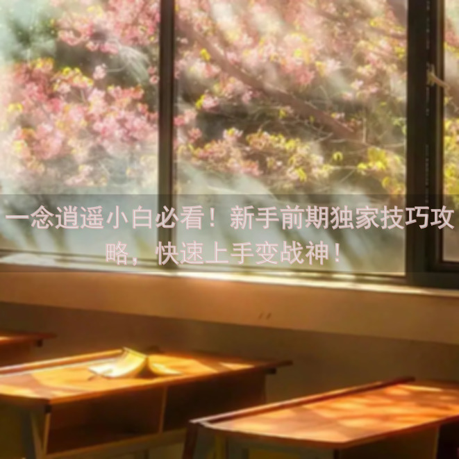 一念逍遥小白必看！新手前期独家技巧攻略，快速上手变战神！